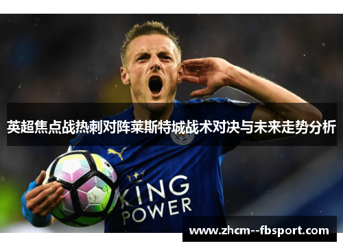 英超焦点战热刺对阵莱斯特城战术对决与未来走势分析