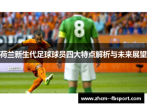 荷兰新生代足球球员四大特点解析与未来展望