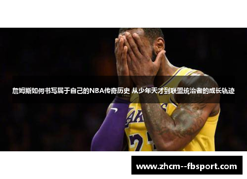 詹姆斯如何书写属于自己的NBA传奇历史 从少年天才到联盟统治者的成长轨迹