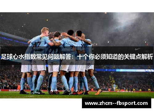 足球心水指数常见问题解答：十个你必须知道的关键点解析