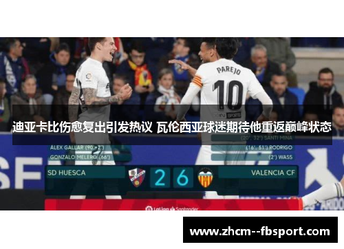迪亚卡比伤愈复出引发热议 瓦伦西亚球迷期待他重返巅峰状态 迪亚卡比伤愈复出引发热议 瓦伦西亚球迷期待他重返巅峰状态