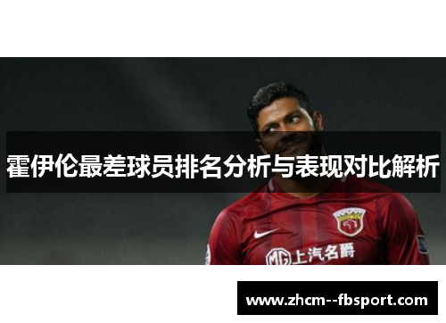 霍伊伦最差球员排名分析与表现对比解析 霍伊伦最差球员排名分析与表现对比解析