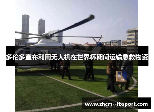 多伦多宣布利用无人机在世界杯期间运输急救物资 多伦多宣布利用无人机在世界杯期间运输急救物资