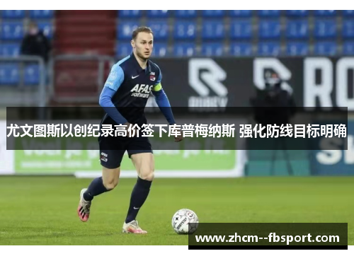 尤文图斯以创纪录高价签下库普梅纳斯 强化防线目标明确 尤文图斯以创纪录高价签下库普梅纳斯 强化防线目标明确