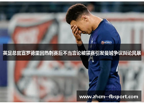 英足总官宣罗德里因热刺赛后不当言论被禁赛引发曼城争议舆论风暴 英足总官宣罗德里因热刺赛后不当言论被禁赛引发曼城争议舆论风暴