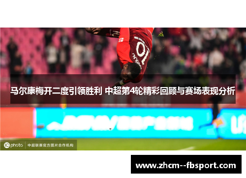 马尔康梅开二度引领胜利 中超第4轮精彩回顾与赛场表现分析