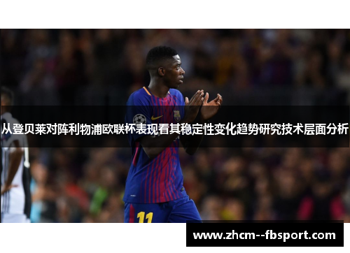 从登贝莱对阵利物浦欧联杯表现看其稳定性变化趋势研究技术层面分析