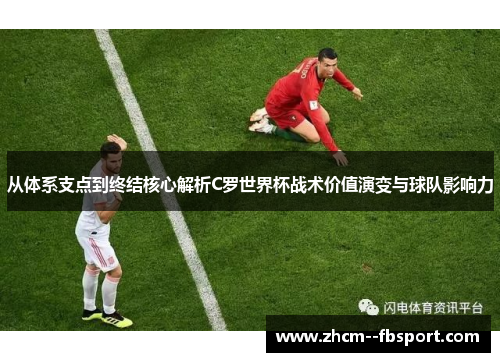 从体系支点到终结核心解析C罗世界杯战术价值演变与球队影响力
