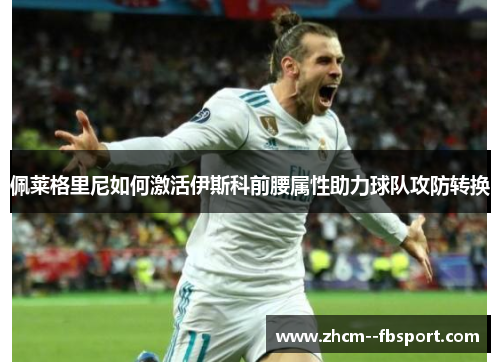 佩莱格里尼如何激活伊斯科前腰属性助力球队攻防转换