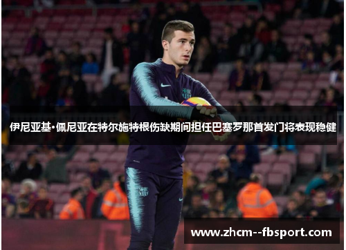 伊尼亚基·佩尼亚在特尔施特根伤缺期间担任巴塞罗那首发门将表现稳健
