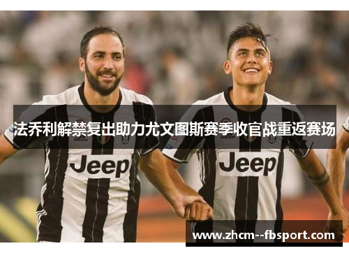 法乔利解禁复出助力尤文图斯赛季收官战重返赛场 法乔利解禁复出助力尤文图斯赛季收官战重返赛场