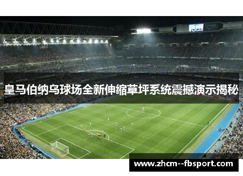 皇马伯纳乌球场全新伸缩草坪系统震撼演示揭秘