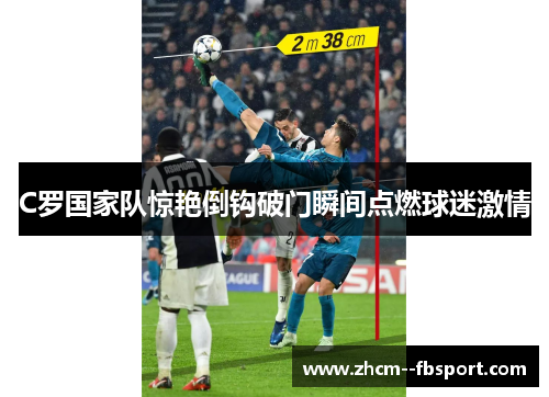 C罗国家队惊艳倒钩破门瞬间点燃球迷激情 C罗国家队惊艳倒钩破门瞬间点燃球迷激情